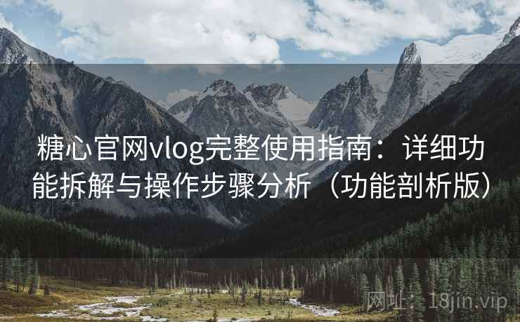 糖心官网vlog完整使用指南：详细功能拆解与操作步骤分析（功能剖析版）