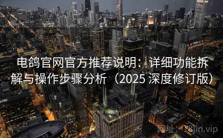 电鸽官网官方推荐说明：详细功能拆解与操作步骤分析（2025 深度修订版）