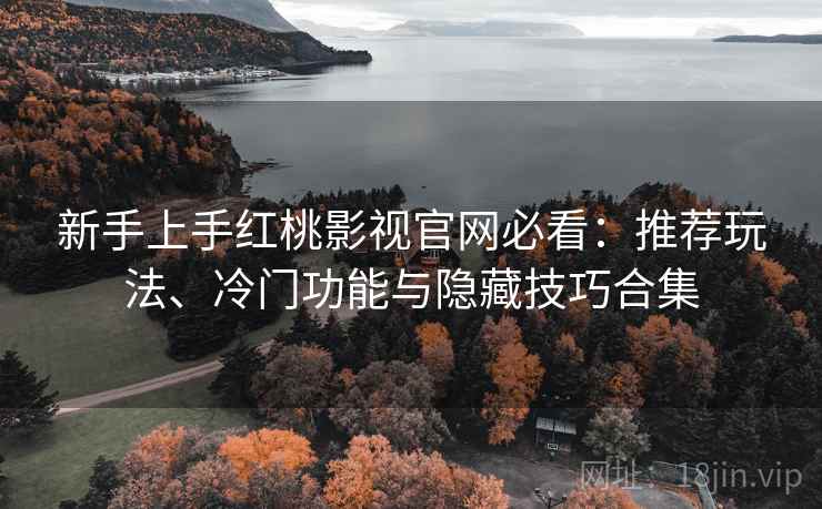 新手上手红桃影视官网必看：推荐玩法、冷门功能与隐藏技巧合集