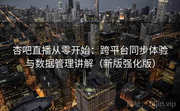 杏吧直播从零开始:跨平台同步体验与数据管理讲解(新版强化版) 杏吧直播从零开始:跨平台同步体验与数据管理讲解(新版强化版)