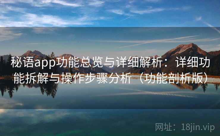 秘语app功能总览与详细解析:详细功能拆解与操作步骤分析(功能剖析版) 秘语app功能总览与详细解析:详细功能拆解与操作步骤分析(功能剖析版)