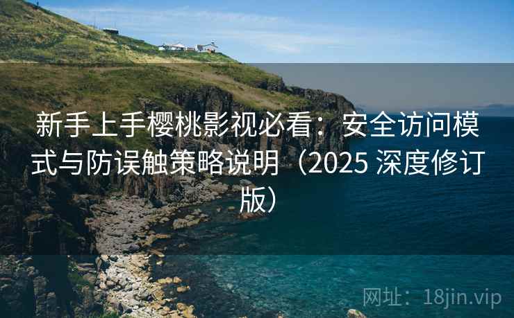 新手上手樱桃影视必看：安全访问模式与防误触策略说明（2025 深度修订版）