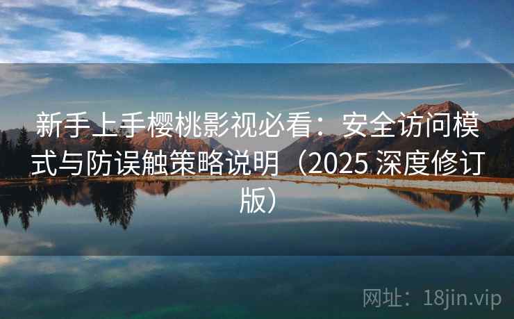 新手上手樱桃影视必看：安全访问模式与防误触策略说明（2025 深度修订版）