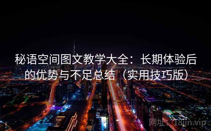 秘语空间图文教学大全:长期体验后的优势与不足总结(实用技巧版) 秘语空间图文教学大全:长期体验后的优势与不足总结(实用技巧版)