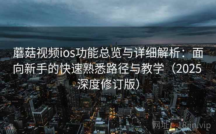 蘑菇视频ios功能总览与详细解析：面向新手的快速熟悉路径与教学（2025 深度修订版）