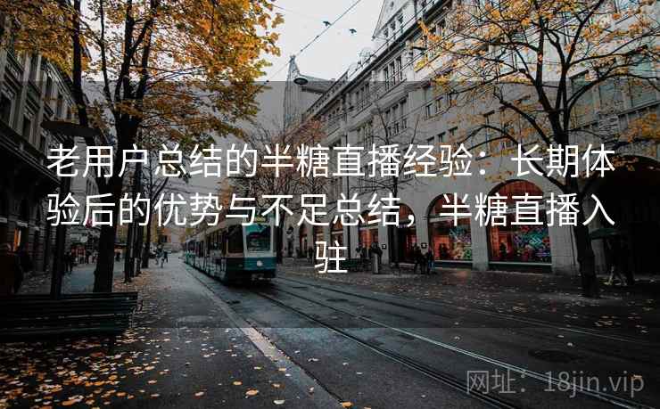 老用户总结的半糖直播经验：长期体验后的优势与不足总结，半糖直播入驻