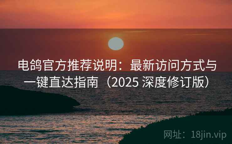 电鸽官方推荐说明：最新访问方式与一键直达指南（2025 深度修订版）