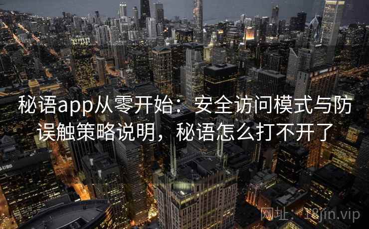 秘语app从零开始：安全访问模式与防误触策略说明，秘语怎么打不开了