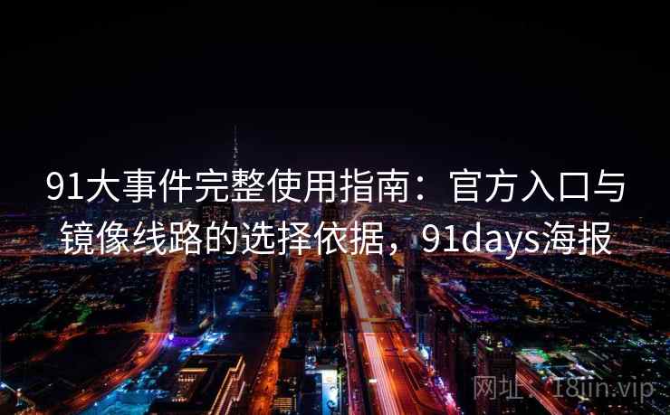 91大事件完整使用指南：官方入口与镜像线路的选择依据，91days海报