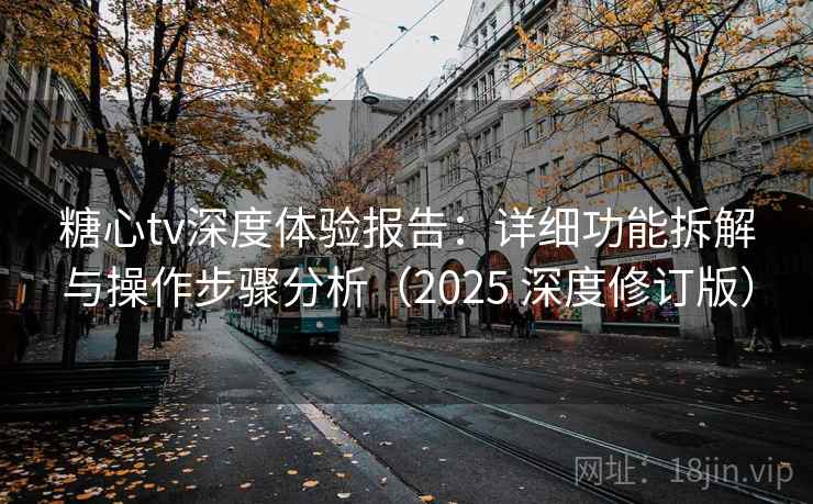 糖心tv深度体验报告：详细功能拆解与操作步骤分析（2025 深度修订版）