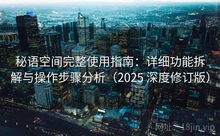 秘语空间完整使用指南：详细功能拆解与操作步骤分析（2025 深度修订版）
