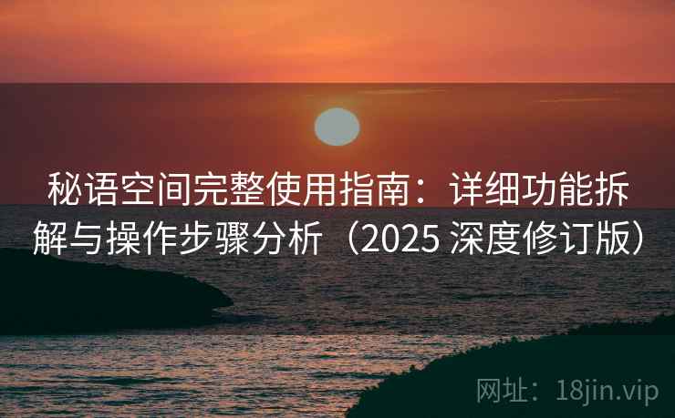 秘语空间完整使用指南：详细功能拆解与操作步骤分析（2025 深度修订版）