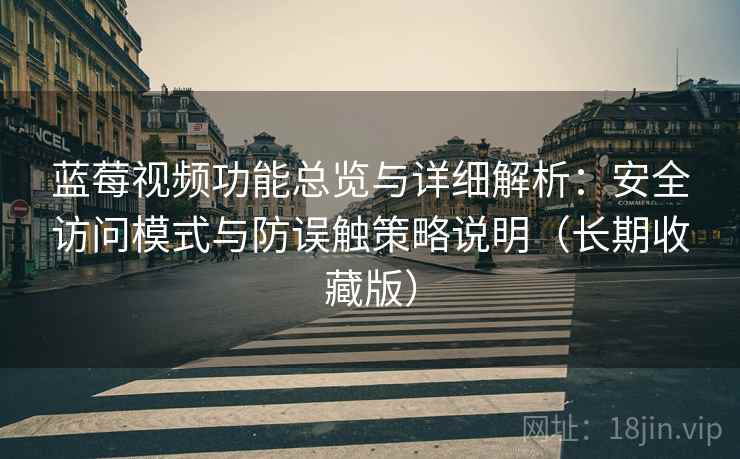 蓝莓视频功能总览与详细解析：安全访问模式与防误触策略说明（长期收藏版）