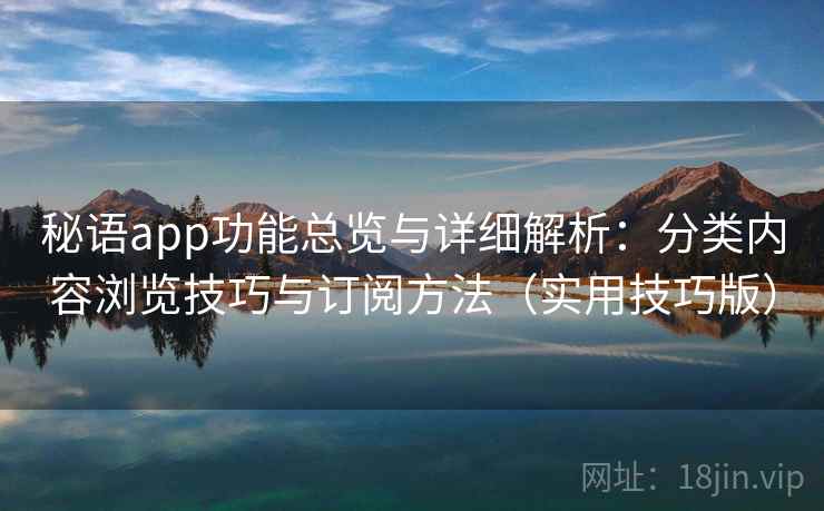 秘语app功能总览与详细解析：分类内容浏览技巧与订阅方法（实用技巧版）