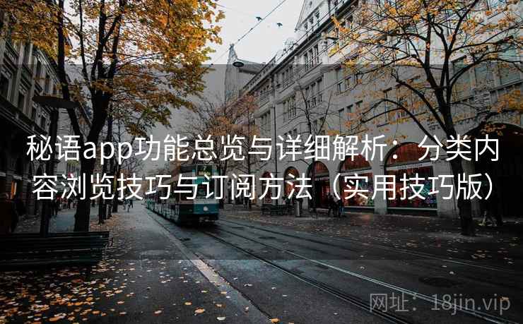秘语app功能总览与详细解析：分类内容浏览技巧与订阅方法（实用技巧版）