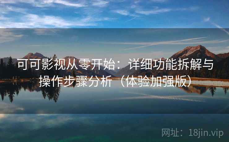 可可影视从零开始：详细功能拆解与操作步骤分析（体验加强版）