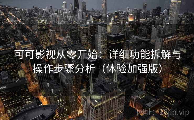 可可影视从零开始：详细功能拆解与操作步骤分析（体验加强版）