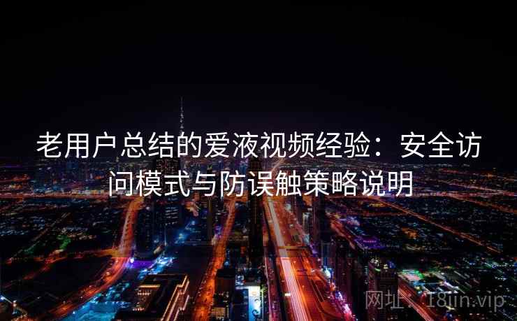 老用户总结的爱液视频经验：安全访问模式与防误触策略说明