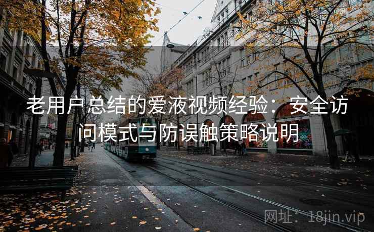 老用户总结的爱液视频经验：安全访问模式与防误触策略说明