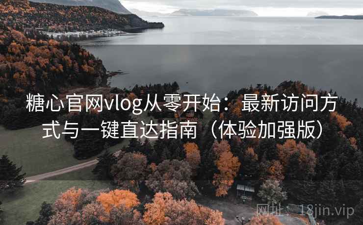 糖心官网vlog从零开始：最新访问方式与一键直达指南（体验加强版）