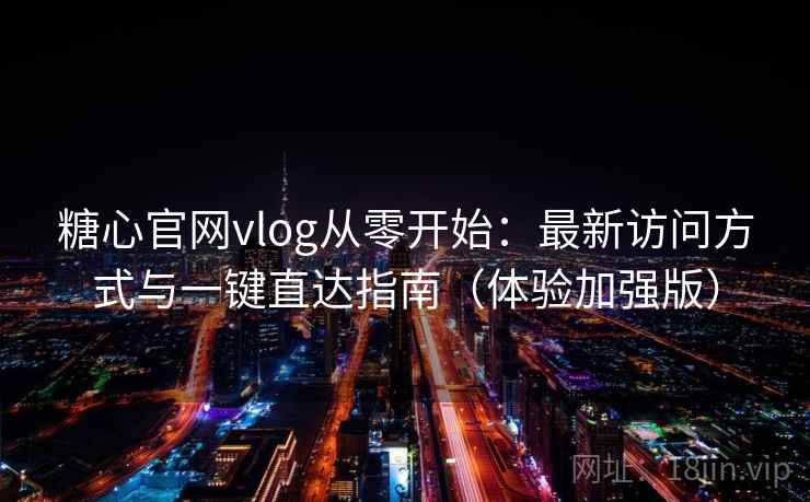 糖心官网vlog从零开始:最新访问方式与一键直达指南(体验加强版) 糖心官网vlog从零开始:最新访问方式与一键直达指南(体验加强版)