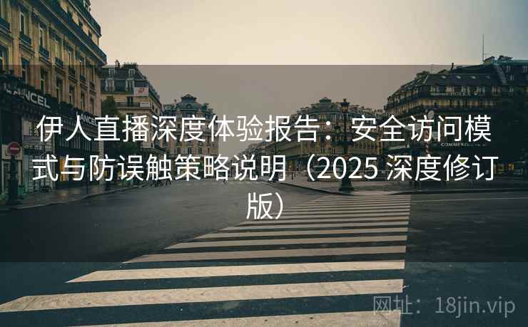 伊人直播深度体验报告：安全访问模式与防误触策略说明（2025 深度修订版）