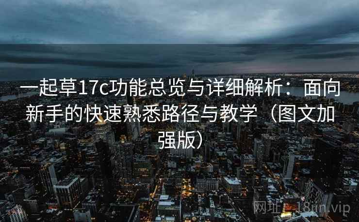 一起草17c功能总览与详细解析:面向新手的快速熟悉路径与教学(图文加强版) 一起草17c功能总览与详细解析:面向新手的快速熟悉路径与教学(图文加强版)