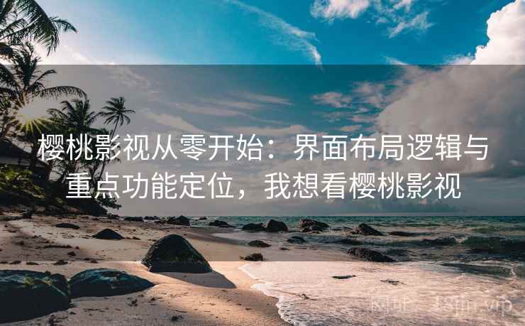 樱桃影视从零开始:界面布局逻辑与重点功能定位,我想看樱桃影视 樱桃影视从零开始:界面布局逻辑与重点功能定位,我想看樱桃影视
