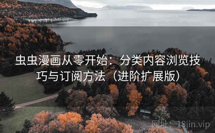 虫虫漫画从零开始:分类内容浏览技巧与订阅方法(进阶扩展版) 虫虫漫画从零开始:分类内容浏览技巧与订阅方法(进阶扩展版)