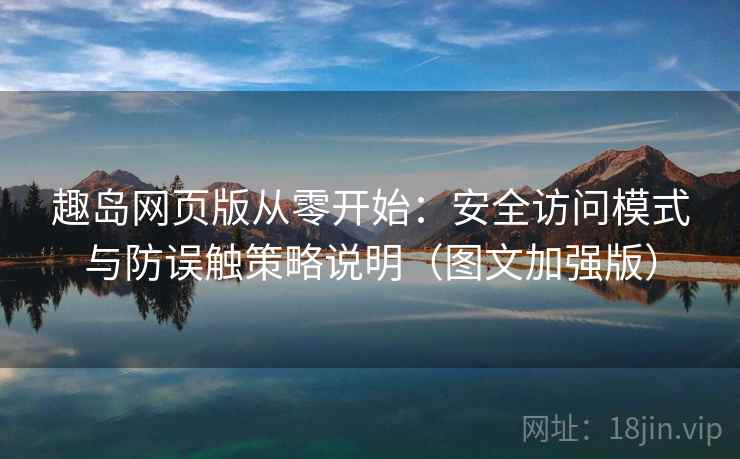 趣岛网页版从零开始：安全访问模式与防误触策略说明（图文加强版）