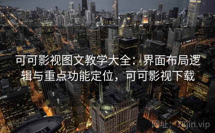 可可影视图文教学大全:界面布局逻辑与重点功能定位,可可影视下载 可可影视图文教学大全:界面布局逻辑与重点功能定位,可可影视下载