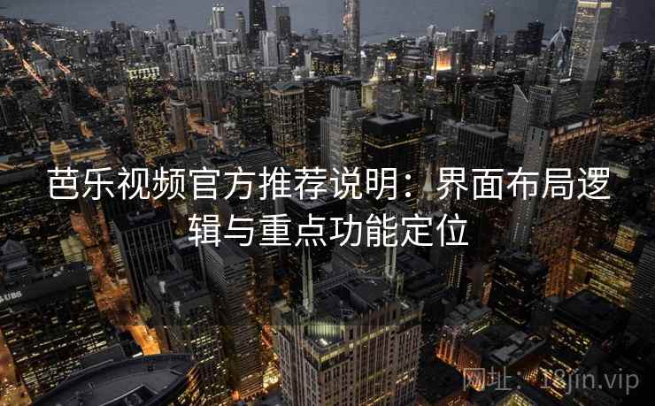 芭乐视频官方推荐说明：界面布局逻辑与重点功能定位