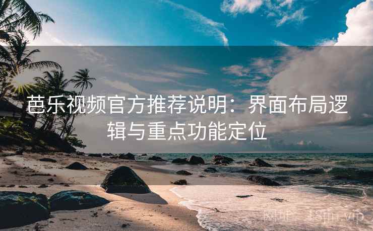 芭乐视频官方推荐说明:界面布局逻辑与重点功能定位 芭乐视频官方推荐说明:界面布局逻辑与重点功能定位