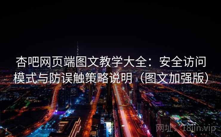 杏吧网页端图文教学大全：安全访问模式与防误触策略说明（图文加强版）