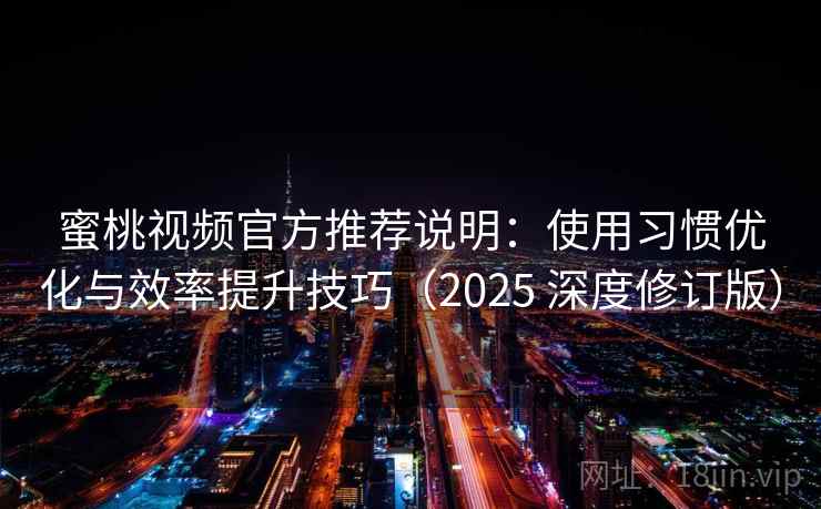 蜜桃视频官方推荐说明:使用习惯优化与效率提升技巧(2025 深度修订版) 蜜桃视频官方推荐说明:使用习惯优化与效率提升技巧(2025 深度修订版)