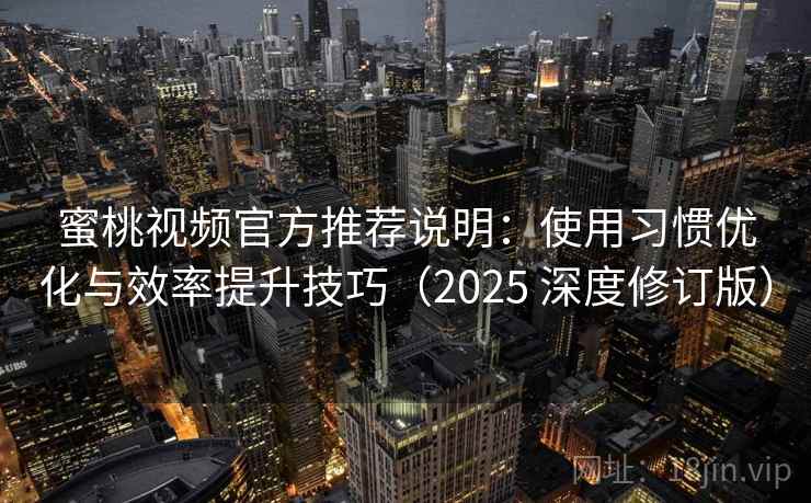蜜桃视频官方推荐说明：使用习惯优化与效率提升技巧（2025 深度修订版）