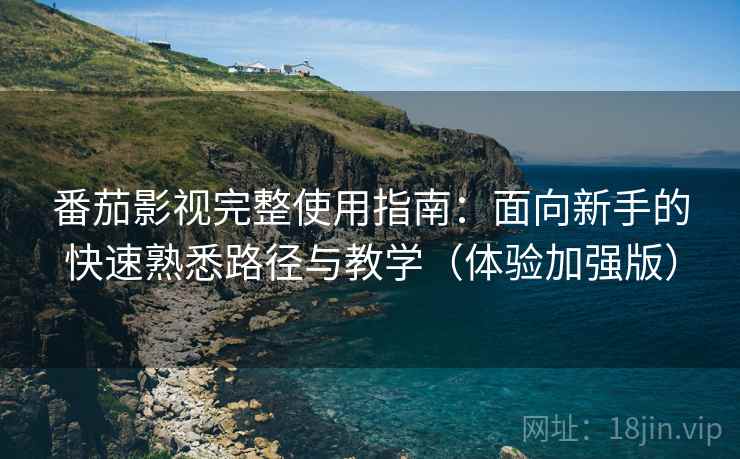 番茄影视完整使用指南:面向新手的快速熟悉路径与教学(体验加强版) 番茄影视完整使用指南:面向新手的快速熟悉路径与教学(体验加强版)
