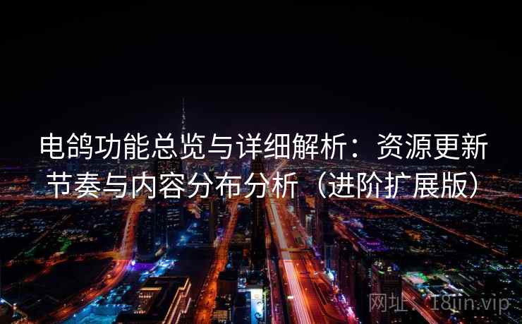 电鸽功能总览与详细解析:资源更新节奏与内容分布分析(进阶扩展版) 电鸽功能总览与详细解析:资源更新节奏与内容分布分析(进阶扩展版)