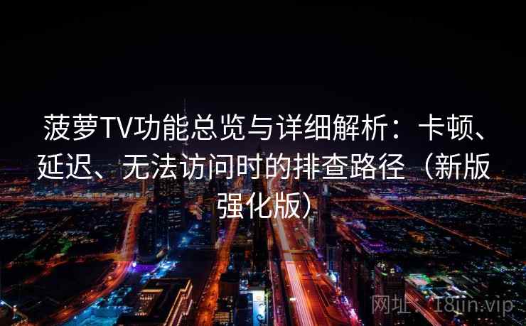 菠萝TV功能总览与详细解析：卡顿、延迟、无法访问时的排查路径（新版强化版）