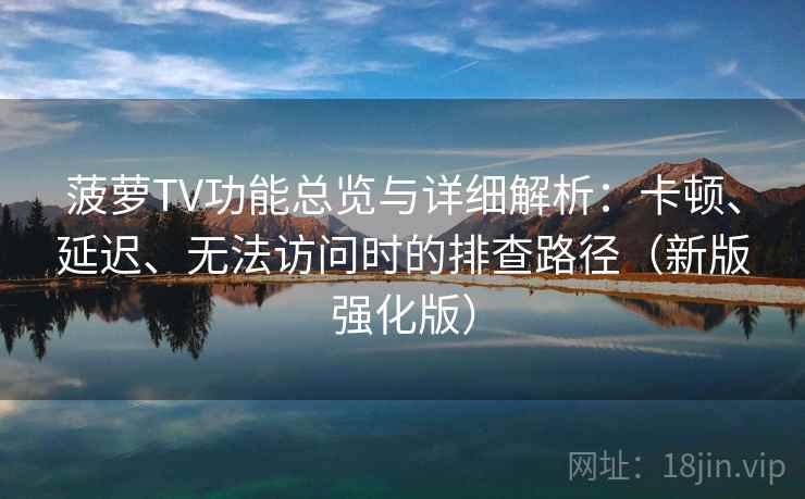 菠萝TV功能总览与详细解析:卡顿、延迟、无法访问时的排查路径(新版强化版) 菠萝TV功能总览与详细解析:卡顿、延迟、无法访问时的排查路径(新版强化版)
