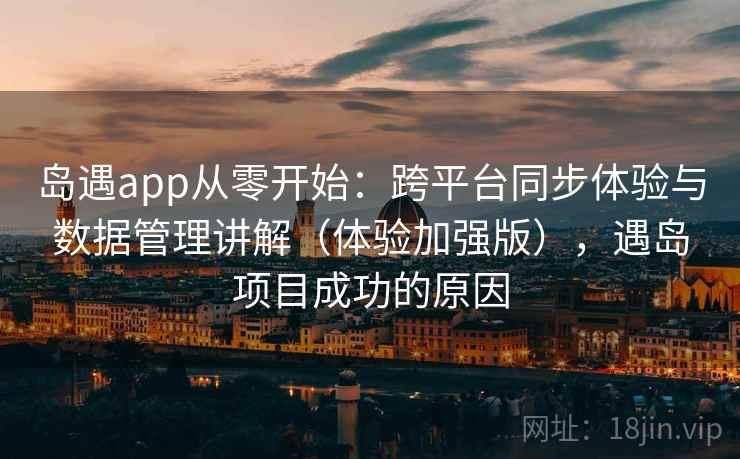 岛遇app从零开始：跨平台同步体验与数据管理讲解（体验加强版），遇岛项目成功的原因