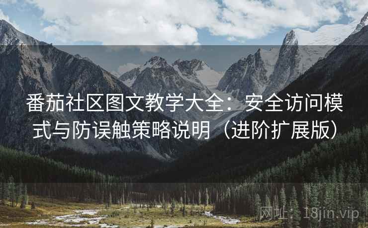 番茄社区图文教学大全:安全访问模式与防误触策略说明(进阶扩展版) 番茄社区图文教学大全:安全访问模式与防误触策略说明(进阶扩展版)