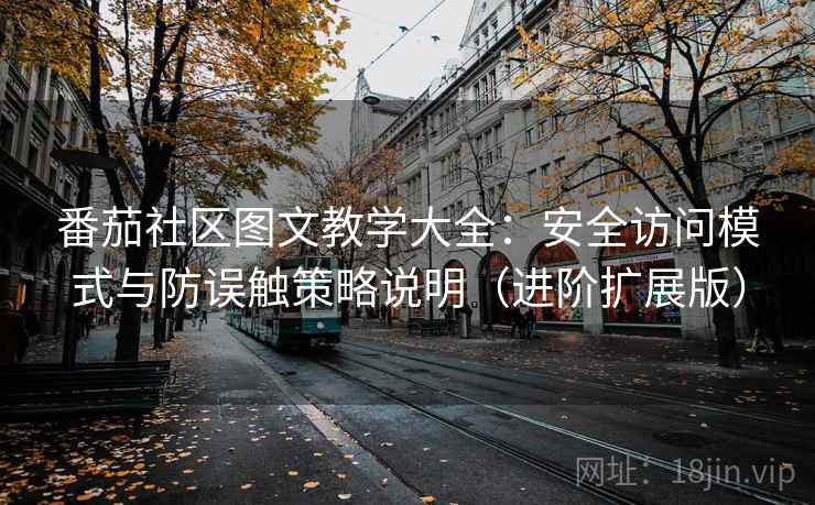 番茄社区图文教学大全：安全访问模式与防误触策略说明（进阶扩展版）