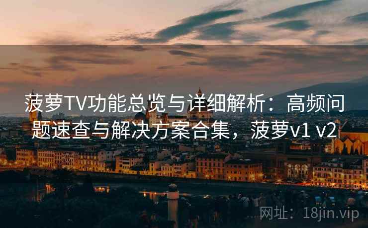 菠萝TV功能总览与详细解析:高频问题速查与解决方案合集,菠萝v1 v2 菠萝TV功能总览与详细解析:高频问题速查与解决方案合集,菠萝v1 v2