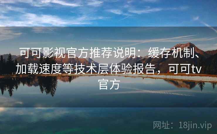 可可影视官方推荐说明:缓存机制、加载速度等技术层体验报告,可可tv官方 可可影视官方推荐说明:缓存机制、加载速度等技术层体验报告,可可tv官方