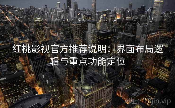 红桃影视官方推荐说明：界面布局逻辑与重点功能定位