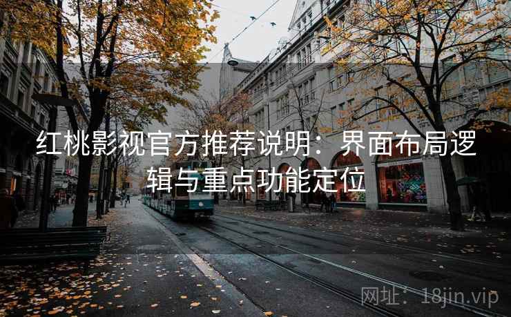 红桃影视官方推荐说明：界面布局逻辑与重点功能定位