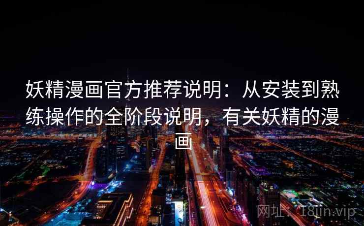 妖精漫画官方推荐说明：从安装到熟练操作的全阶段说明，有关妖精的漫画