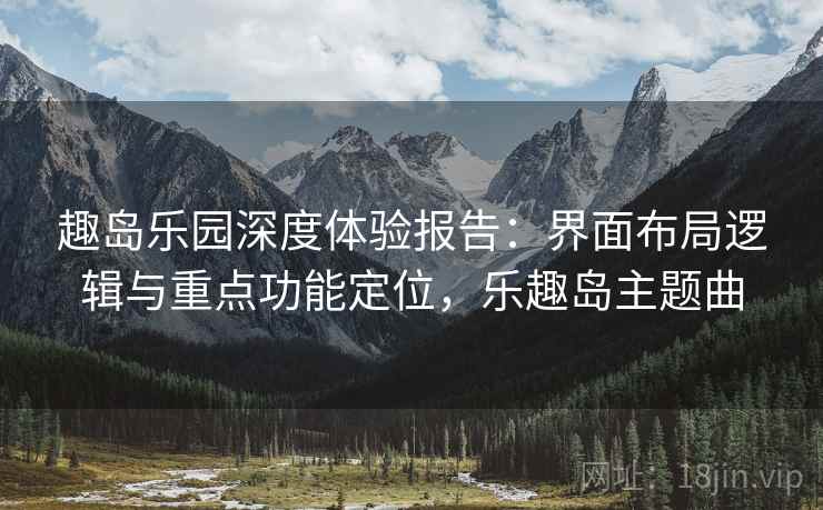 趣岛乐园深度体验报告：界面布局逻辑与重点功能定位，乐趣岛主题曲