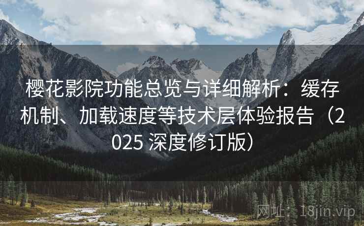 樱花影院功能总览与详细解析：缓存机制、加载速度等技术层体验报告（2025 深度修订版）